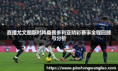 直播尤文图斯对阵桑普多利亚精彩赛事全程回顾与分析